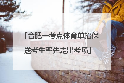 合肥一考点体育单招保送考生率先走出考场